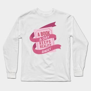 A book a day keeps reality away Long Sleeve T-Shirt